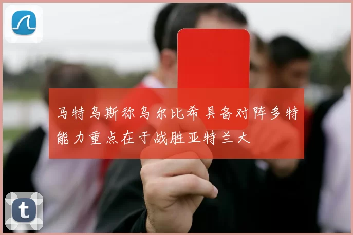马特乌斯称乌尔比希具备对阵多特能力重点在于战胜亚特兰大