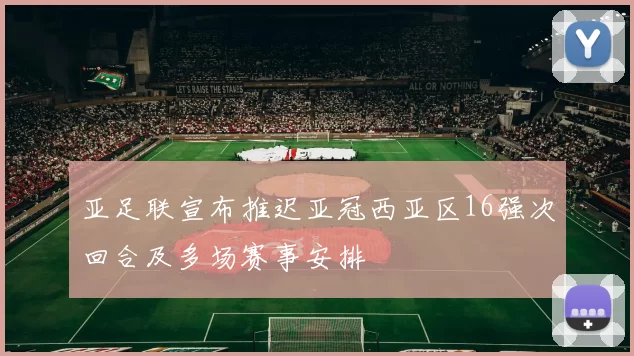 亚足联宣布推迟亚冠西亚区16强次回合及多场赛事安排