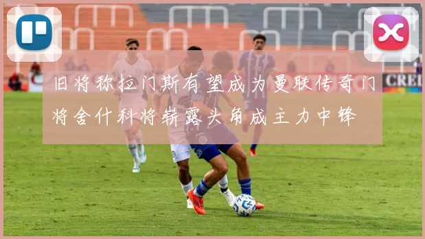 旧将称拉门斯有望成为曼联传奇门将舍什科将崭露头角成主力中锋