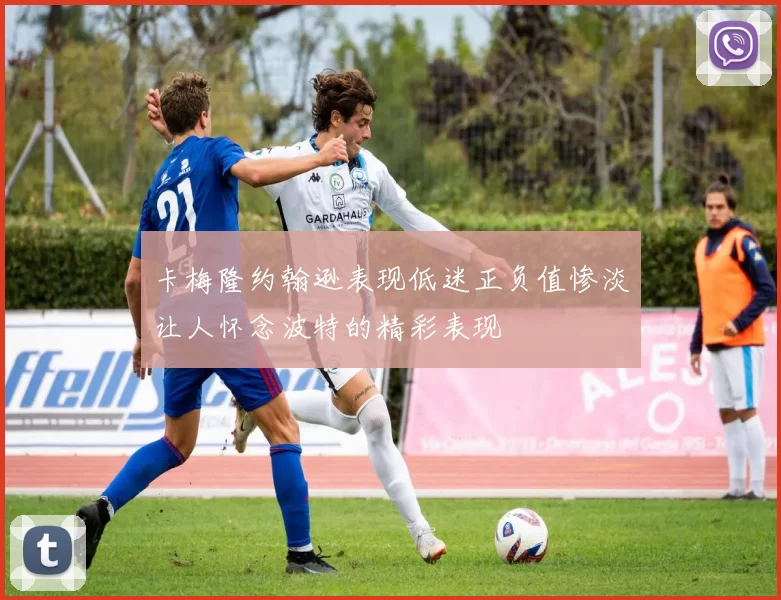 卡梅隆约翰逊表现低迷正负值惨淡让人怀念波特的精彩表现