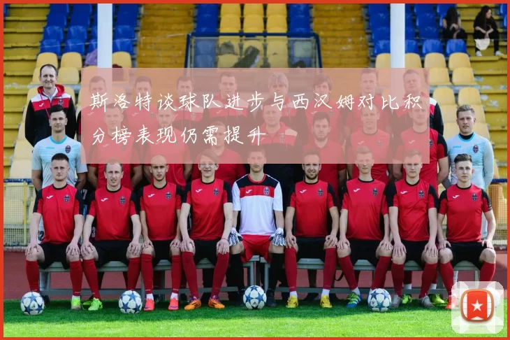 斯洛特谈球队进步与西汉姆对比积分榜表现仍需提升
