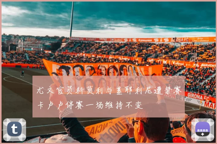 尤文官员科莫利与基耶利尼遭禁赛卡卢卢停赛一场维持不变