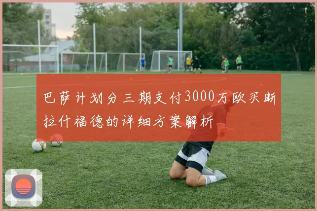 巴萨计划分三期支付3000万欧买断拉什福德的详细方案解析