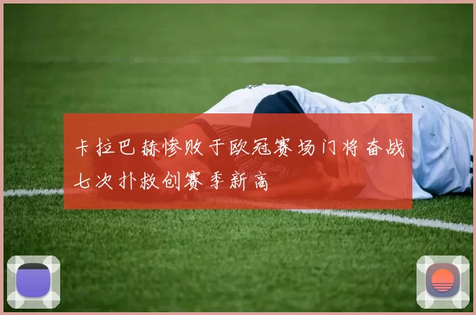 卡拉巴赫惨败于欧冠赛场门将奋战七次扑救创赛季新高
