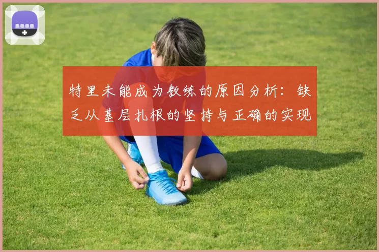 特里未能成为教练的原因分析：缺乏从基层扎根的坚持与正确的实现方式