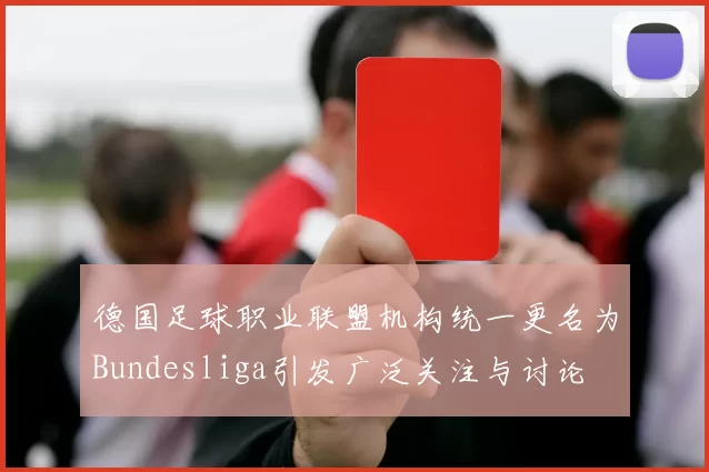 德国足球职业联盟机构统一更名为Bundesliga引发广泛关注与讨论