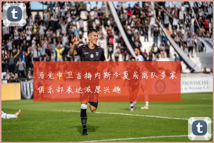 马竞中卫吉梅内斯今夏或离队多家俱乐部表达浓厚兴趣